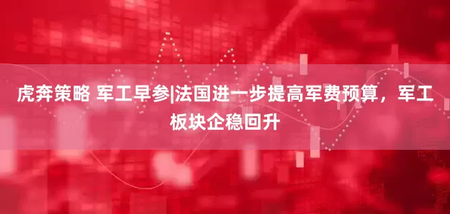 虎奔策略 军工早参|法国进一步提高军费预算，军工板块企稳回升