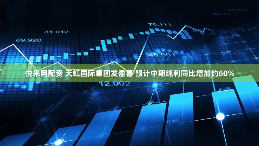 悦来网配资 天虹国际集团发盈喜 预计中期纯利同比增加约60%