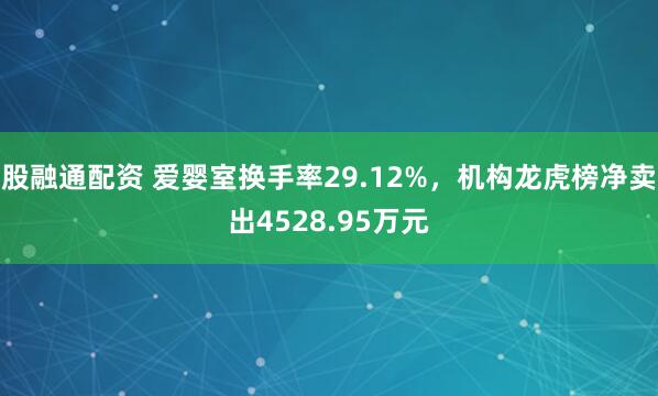 股融通配资 爱婴室换手率29.12%，机构龙虎榜净卖出4528.95万元