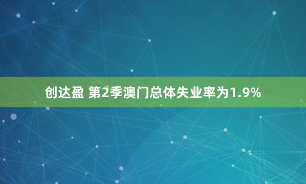 创达盈 第2季澳门总体失业率为1.9%