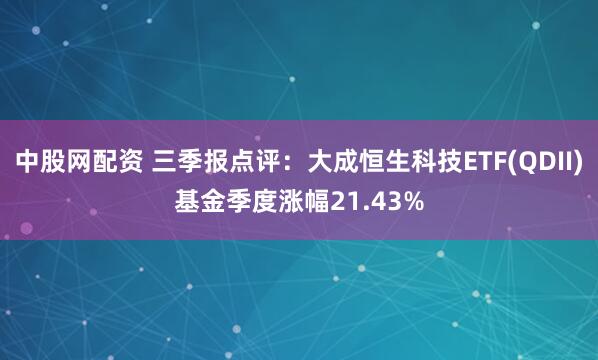 中股网配资 三季报点评：大成恒生科技ETF(QDII)基金季度涨幅21.43%