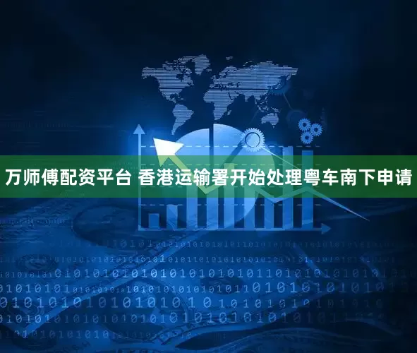 万师傅配资平台 香港运输署开始处理粤车南下申请