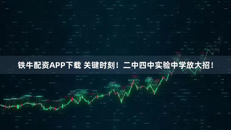 铁牛配资APP下载 关键时刻！二中四中实验中学放大招！