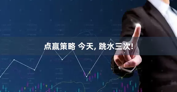 点赢策略 今天, 跳水三次!